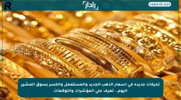 تحركات جديدة في أسعار الذهب الجديد والمستعمل والكسر بسوق المشير اليوم.. تعرف على المؤشرات والتوقعات
